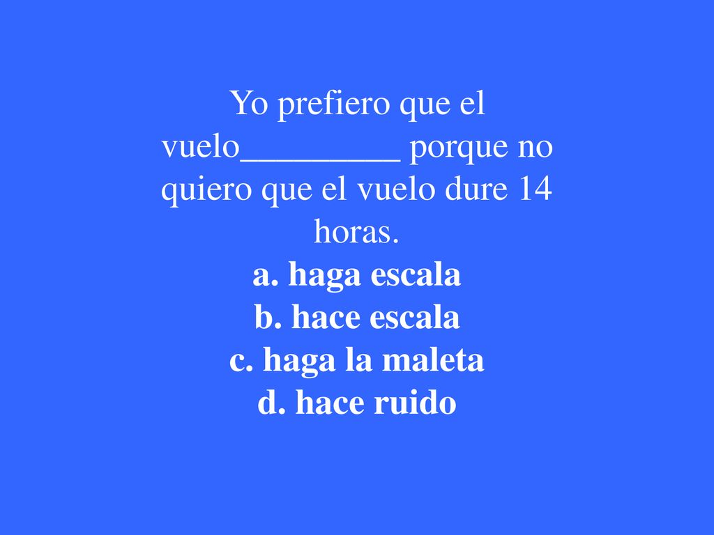 Yo prefiero que el vuelo_________ porque no quiero que el vuelo dure 14 horas.