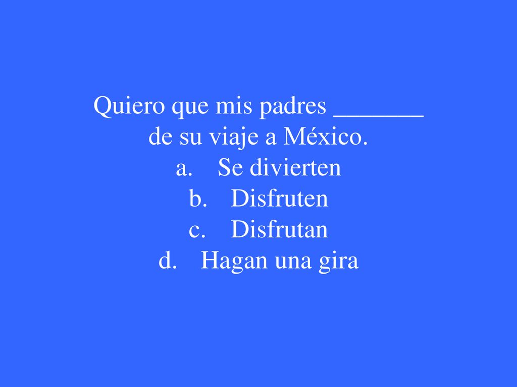 Quiero que mis padres _______ de su viaje a México.