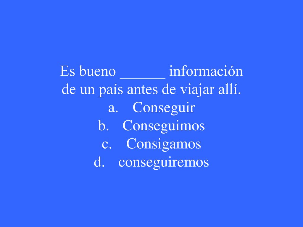 Es bueno ______ información de un país antes de viajar allí.