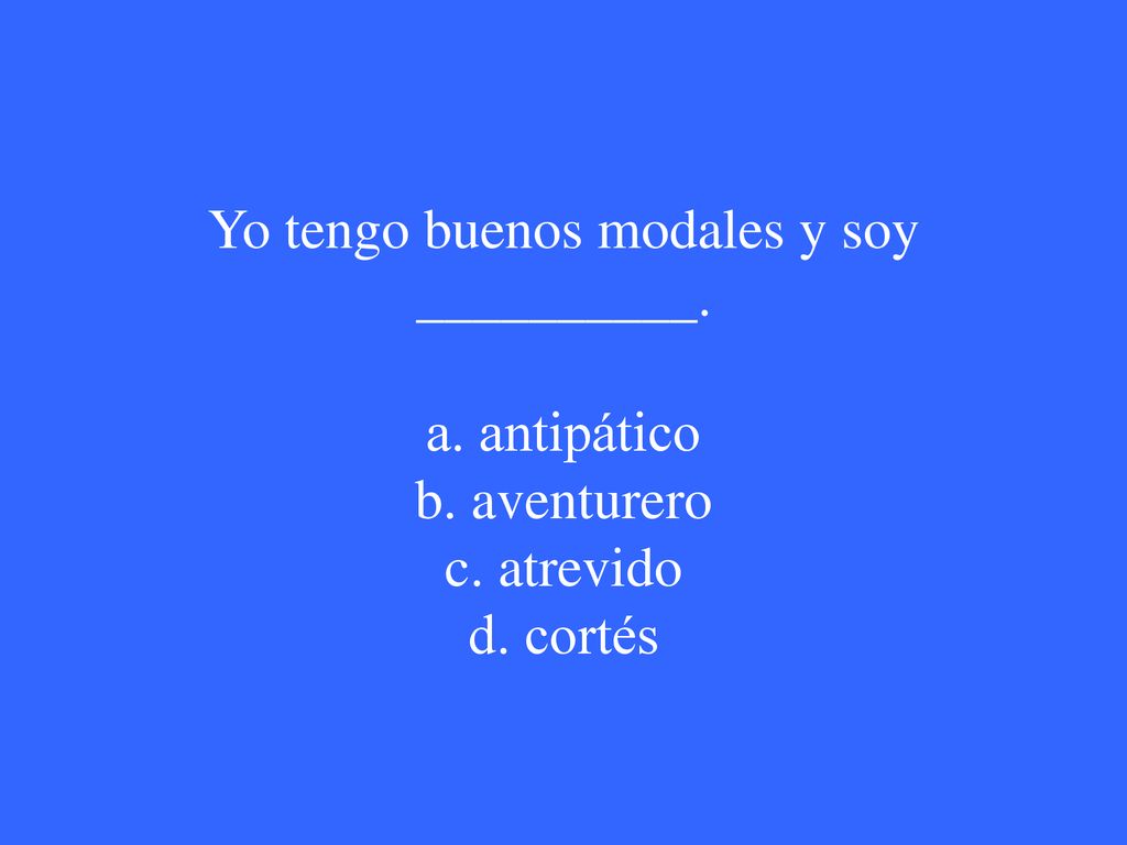 Yo tengo buenos modales y soy __________. a. antipático b. aventurero c. atrevido d. cortés