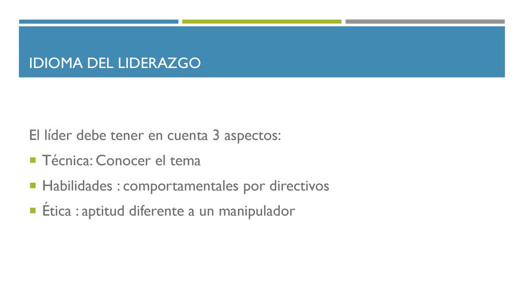 Idioma del liderazgo El líder debe tener en cuenta 3 aspectos: Técnica: Conocer el tema. Habilidades : comportamentales por directivos.
