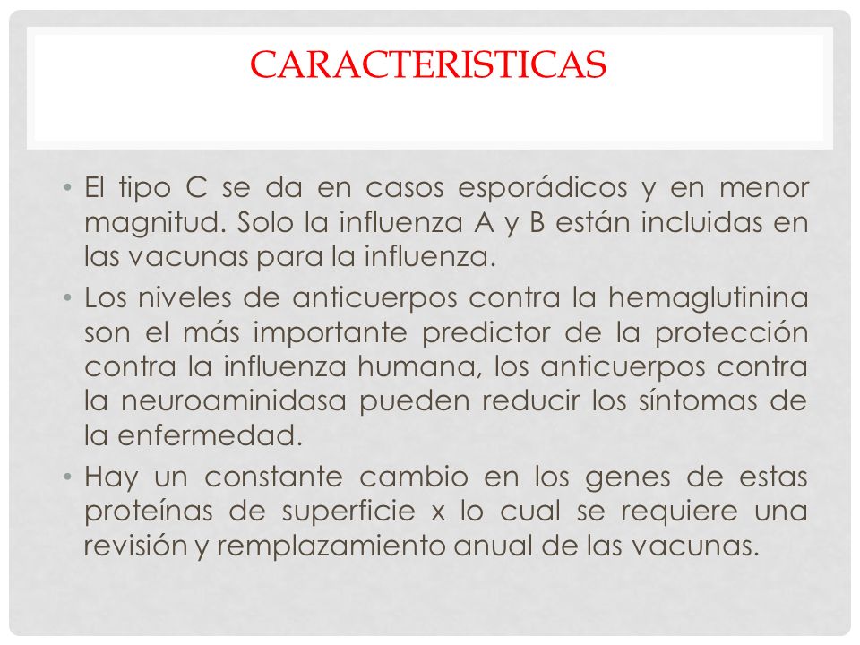 CARACTERISTICAS El tipo C se da en casos esporádicos y en menor magnitud. Solo la influenza A y B están incluidas en las vacunas para la influenza.