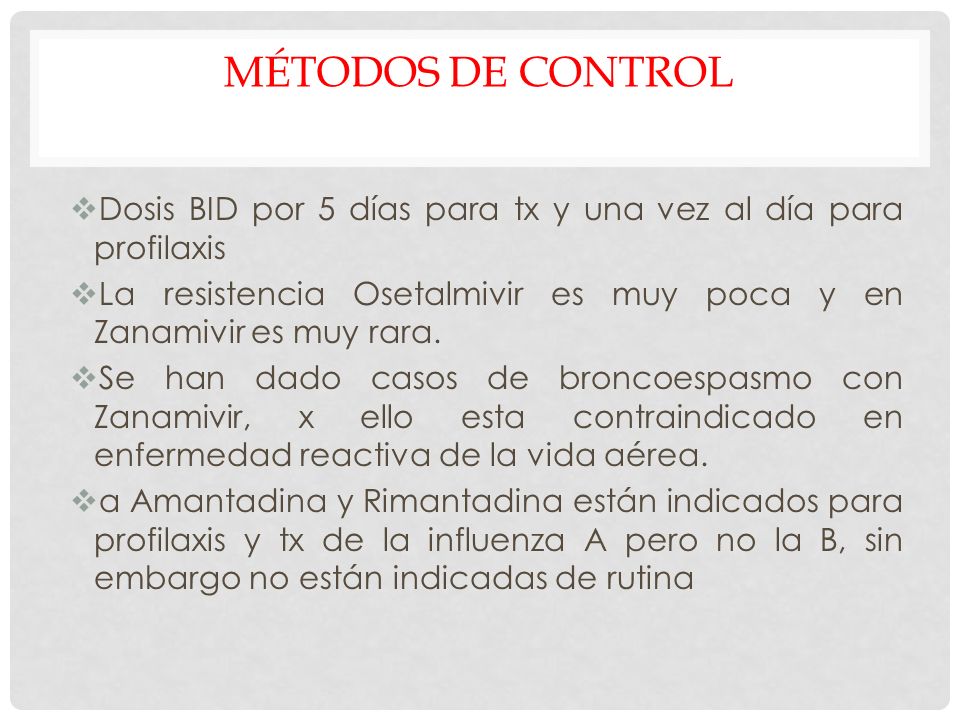 Métodos de control Dosis BID por 5 días para tx y una vez al día para profilaxis. La resistencia Osetalmivir es muy poca y en Zanamivir es muy rara.
