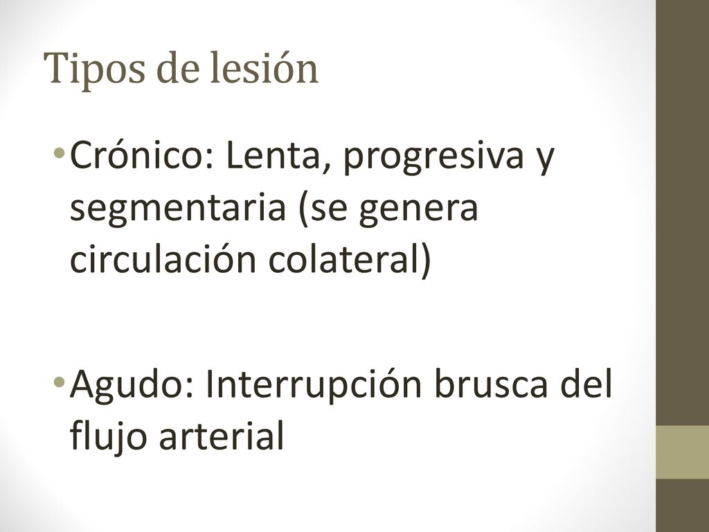 Tipos de lesión Crónico: Lenta, progresiva y segmentaria (se genera circulación colateral) Agudo: Interrupción brusca del flujo arterial.