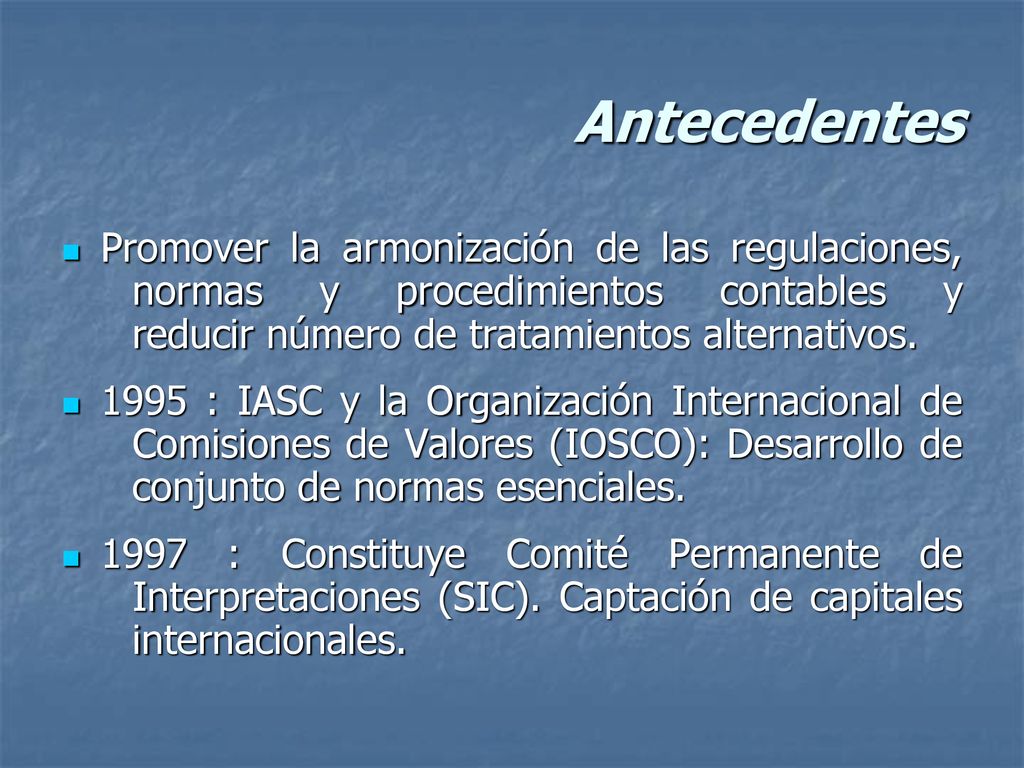 Antecedentes Promover la armonización de las regulaciones, normas y procedimientos contables y reducir número de tratamientos alternativos.