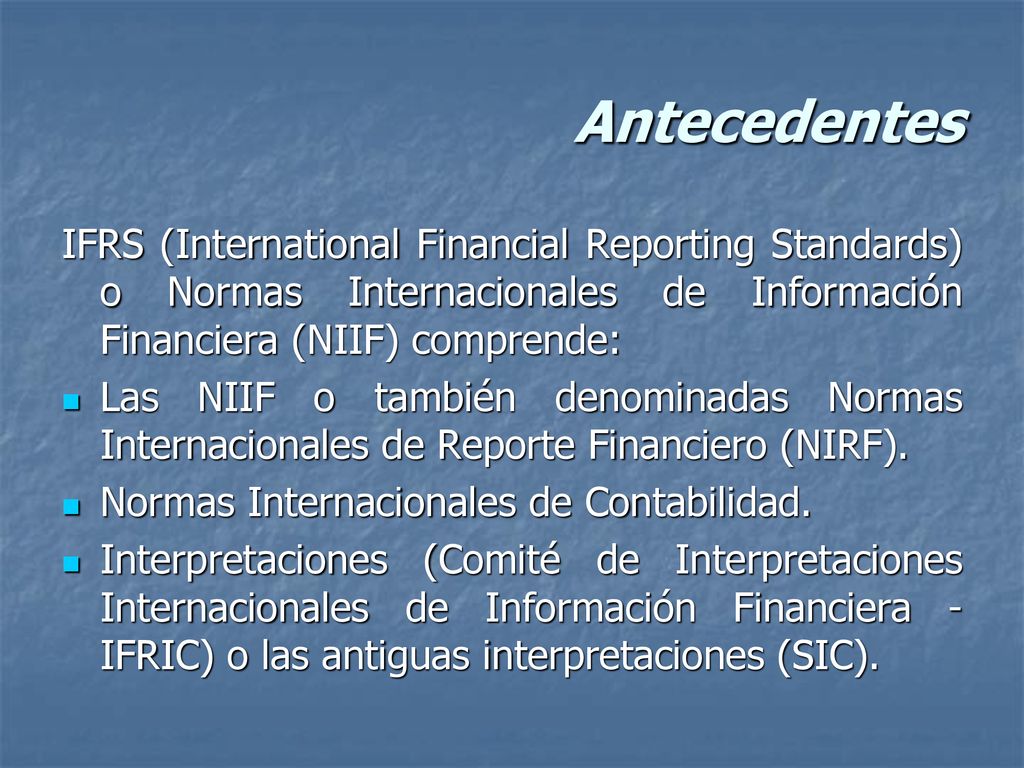 Antecedentes IFRS (International Financial Reporting Standards) o Normas Internacionales de Información Financiera (NIIF) comprende: