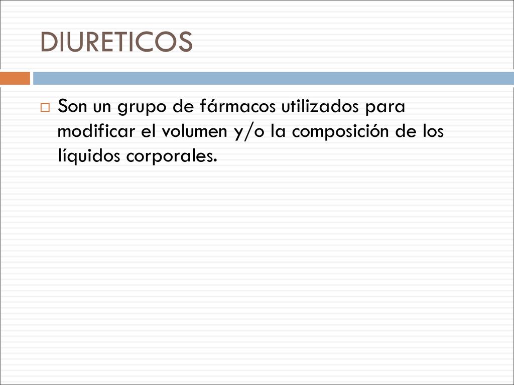 DIURETICOS Son un grupo de fármacos utilizados para modificar el volumen y/o la composición de los líquidos corporales.