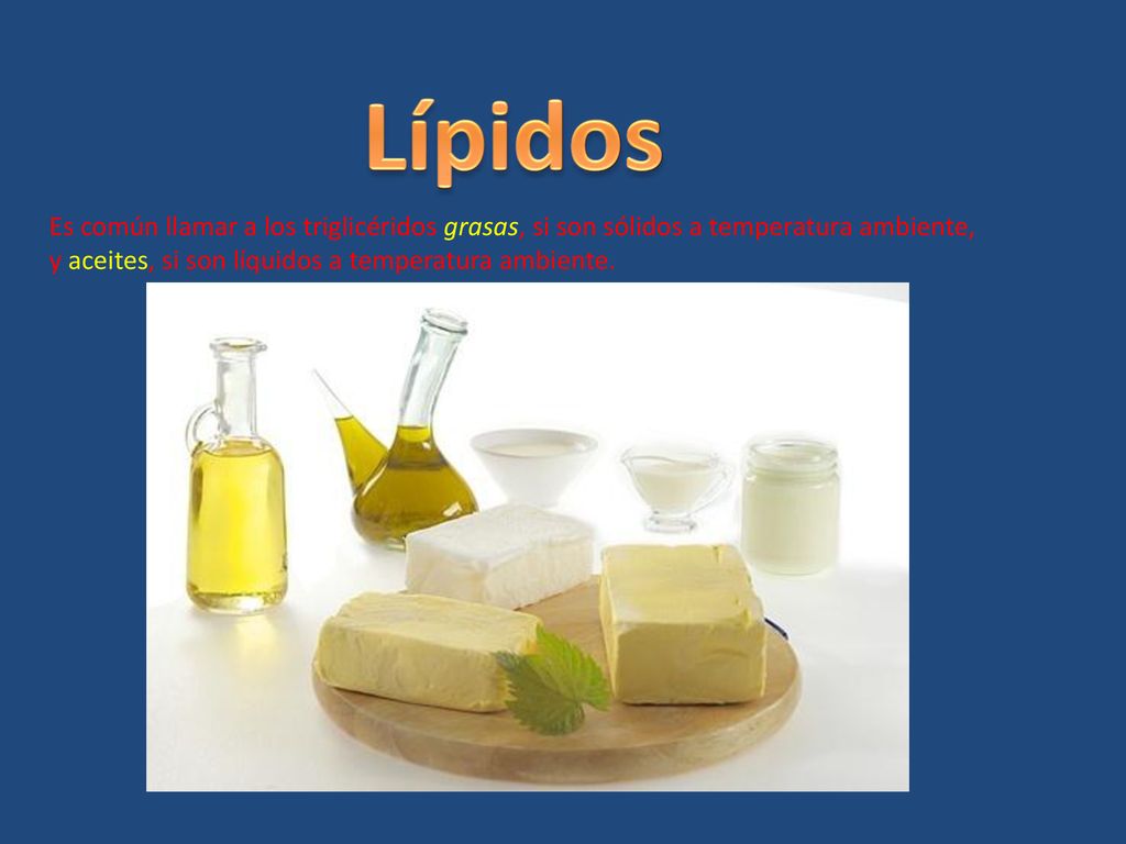 Lípidos Es común llamar a los triglicéridos grasas, si son sólidos a temperatura ambiente, y aceites, si son líquidos a temperatura ambiente.