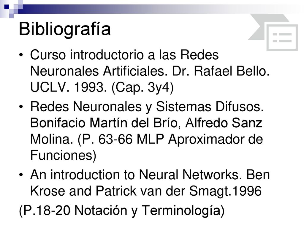 Bibliografía Curso introductorio a las Redes Neuronales Artificiales. Dr. Rafael Bello. UCLV (Cap. 3y4)