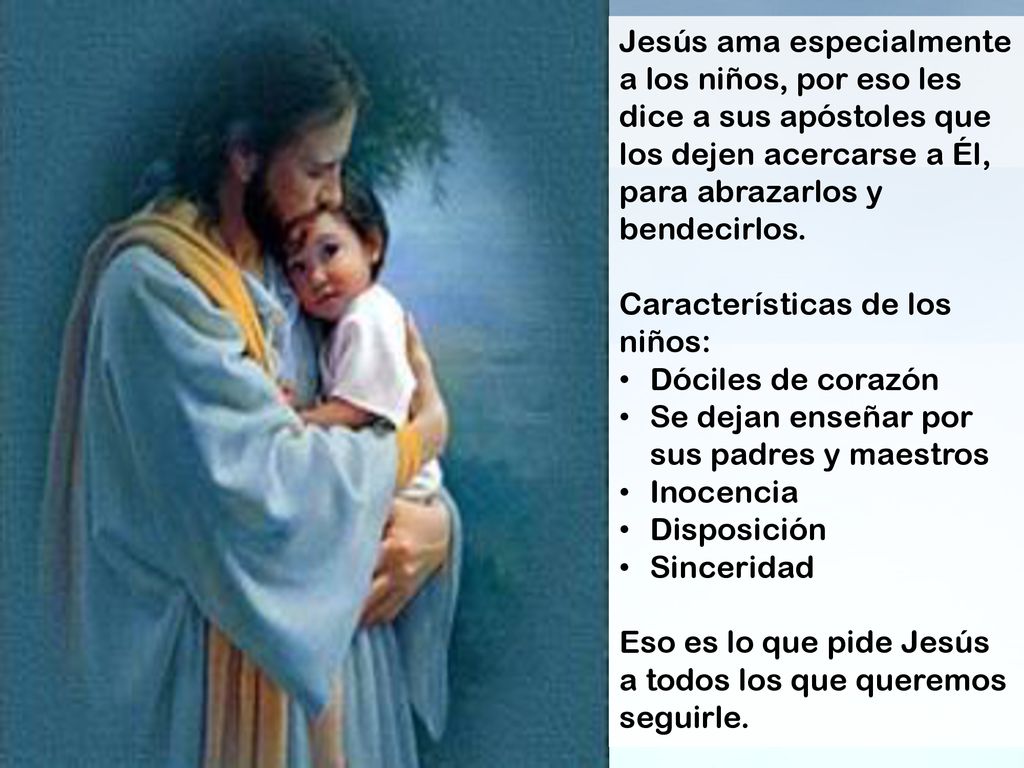 Jesús ama especialmente a los niños, por eso les dice a sus apóstoles que los dejen acercarse a Él, para abrazarlos y bendecirlos.