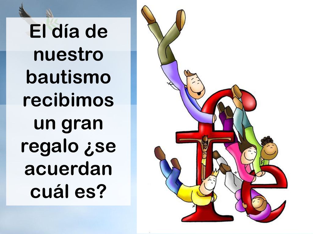 El día de nuestro bautismo recibimos un gran regalo ¿se acuerdan cuál es