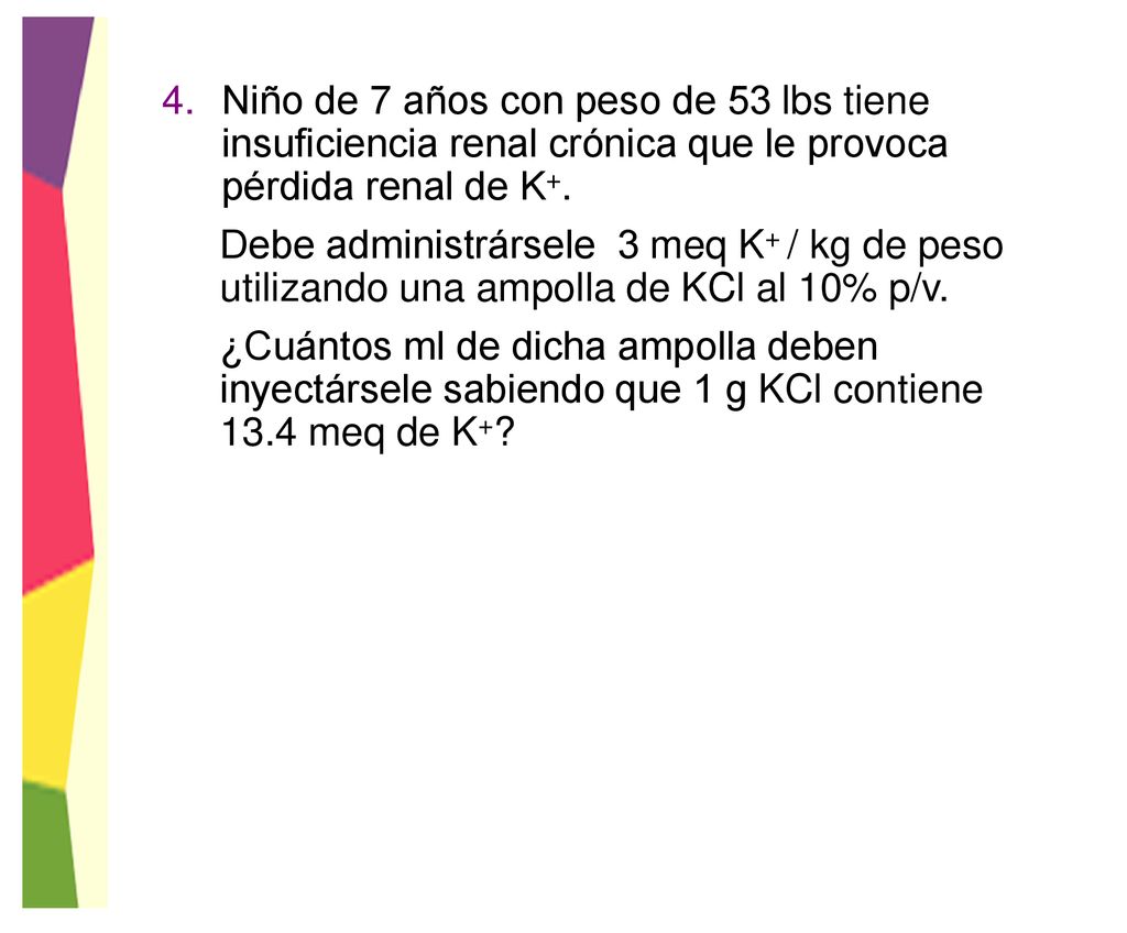 Niño de 7 años con peso de 53 lbs tiene insuficiencia renal crónica que le provoca pérdida renal de K+.