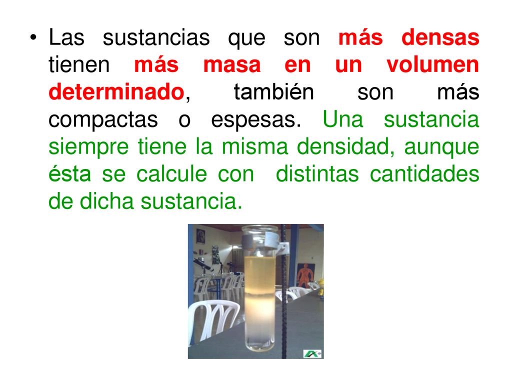 Las sustancias que son más densas tienen más masa en un volumen determinado, también son más compactas o espesas.