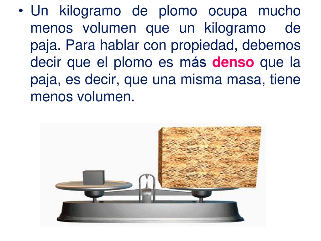 Un kilogramo de plomo ocupa mucho menos volumen que un kilogramo de paja.