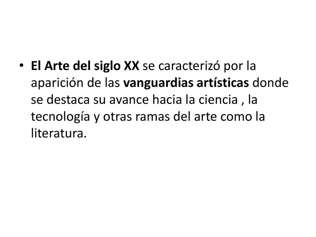 El Arte del siglo XX se caracterizó por la aparición de las vanguardias artísticas donde se destaca su avance hacia la ciencia , la tecnología y otras ramas del arte como la literatura.