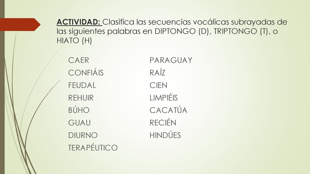 ACTIVIDAD: Clasifica las secuencias vocálicas subrayadas de las siguientes palabras en DIPTONGO (D), TRIPTONGO (T), o HIATO (H)