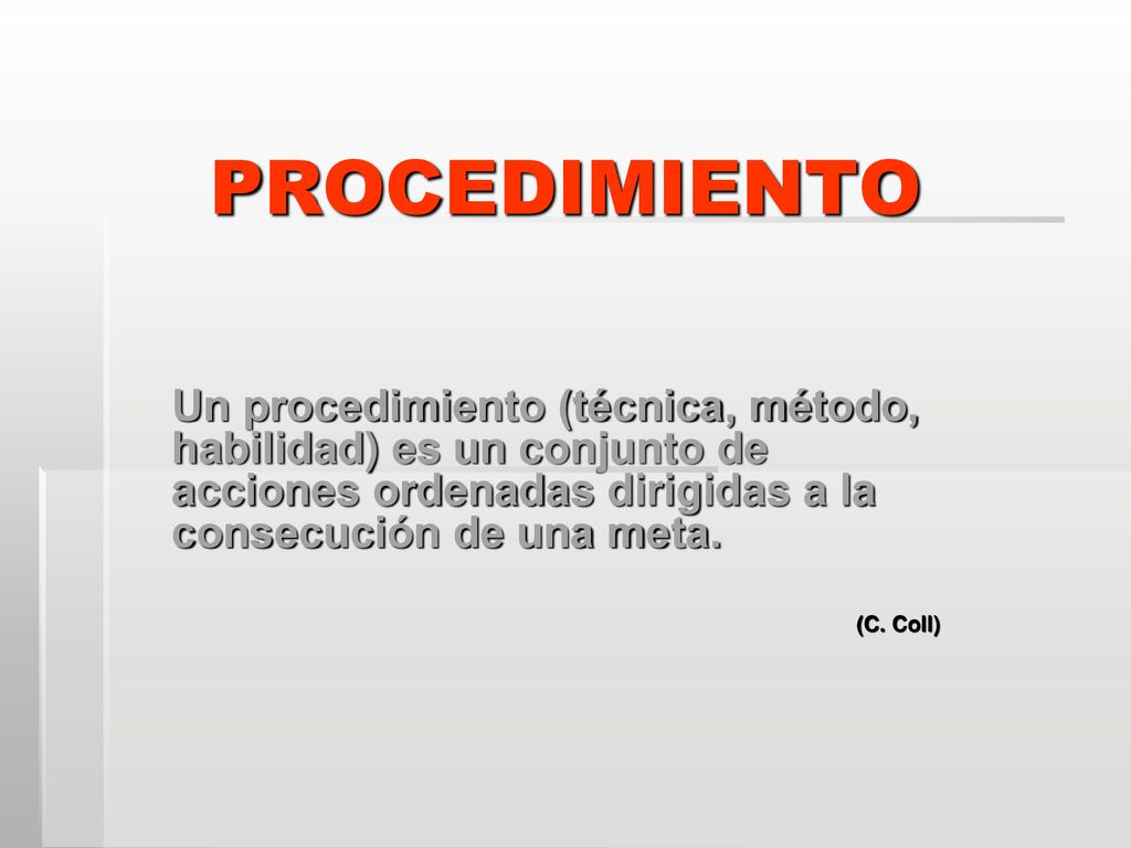 PROCEDIMIENTO Un procedimiento (técnica, método, habilidad) es un conjunto de acciones ordenadas dirigidas a la consecución de una meta.