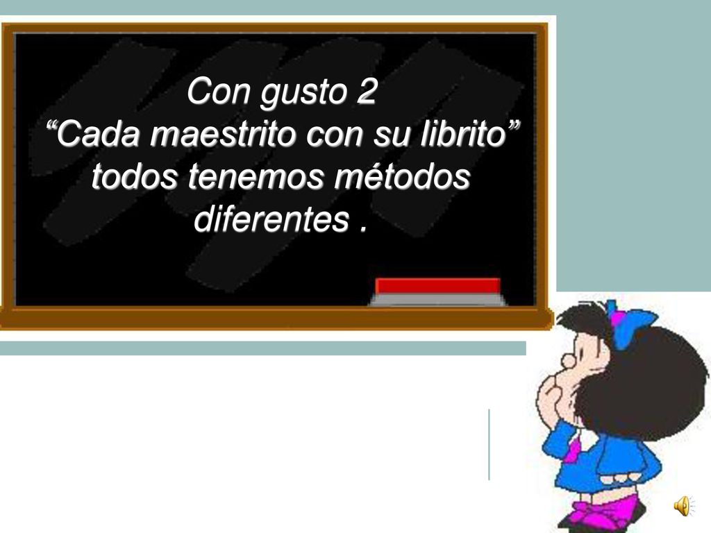 Cada maestrito con su librito todos tenemos métodos diferentes .