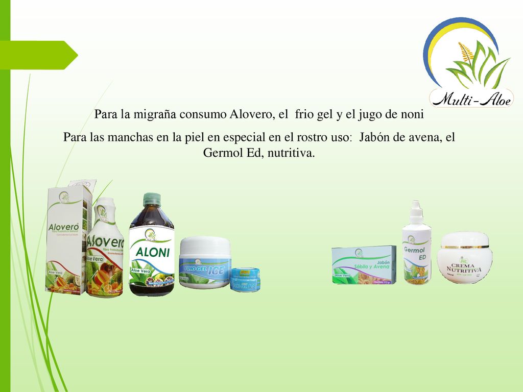 Para la migraña consumo Alovero, el frio gel y el jugo de noni Para las manchas en la piel en especial en el rostro uso: Jabón de avena, el Germol Ed, nutritiva.