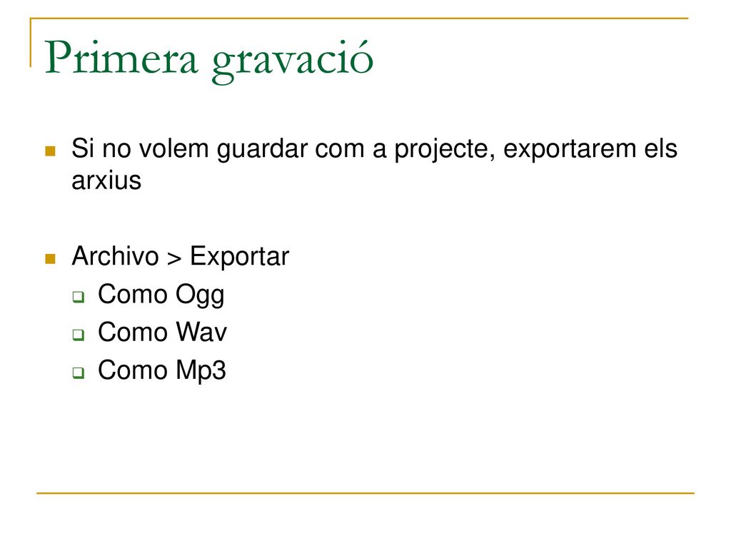 Primera gravació Si no volem guardar com a projecte, exportarem els arxius. Archivo > Exportar. Como Ogg.