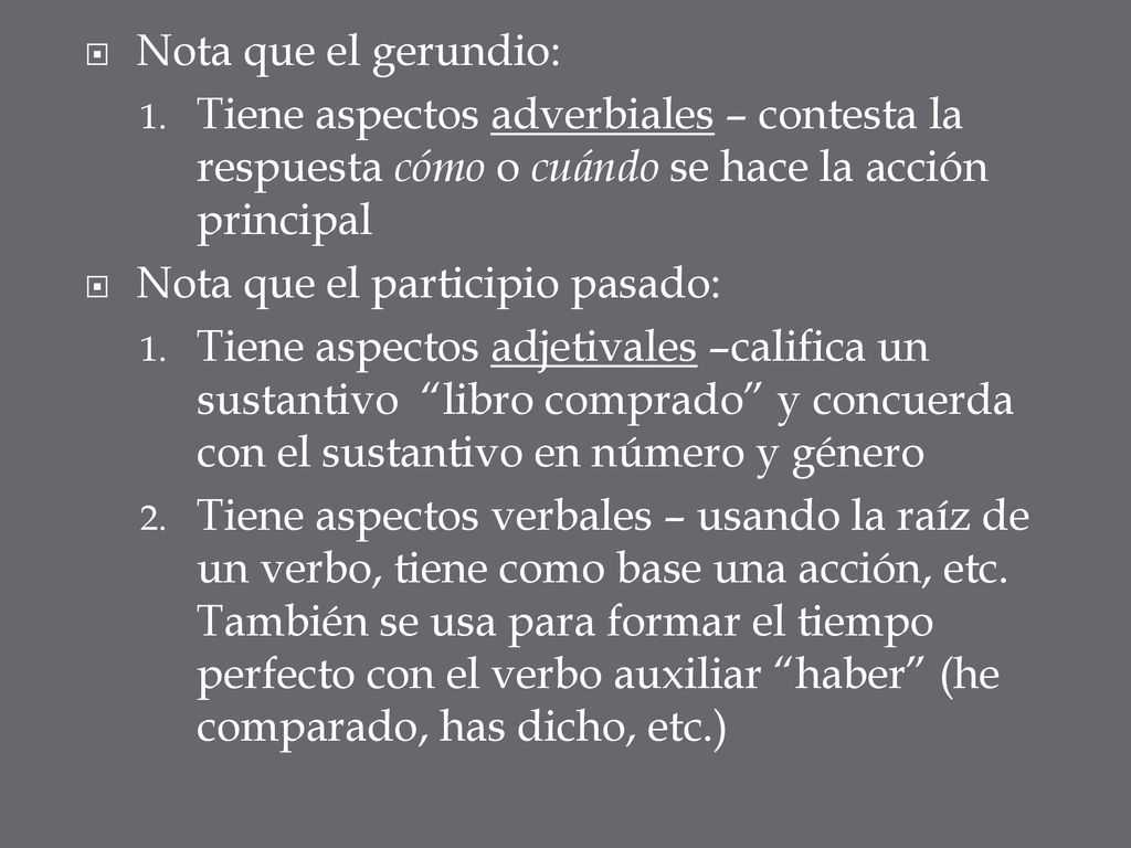 Nota que el gerundio: Tiene aspectos adverbiales – contesta la respuesta cómo o cuándo se hace la acción principal.