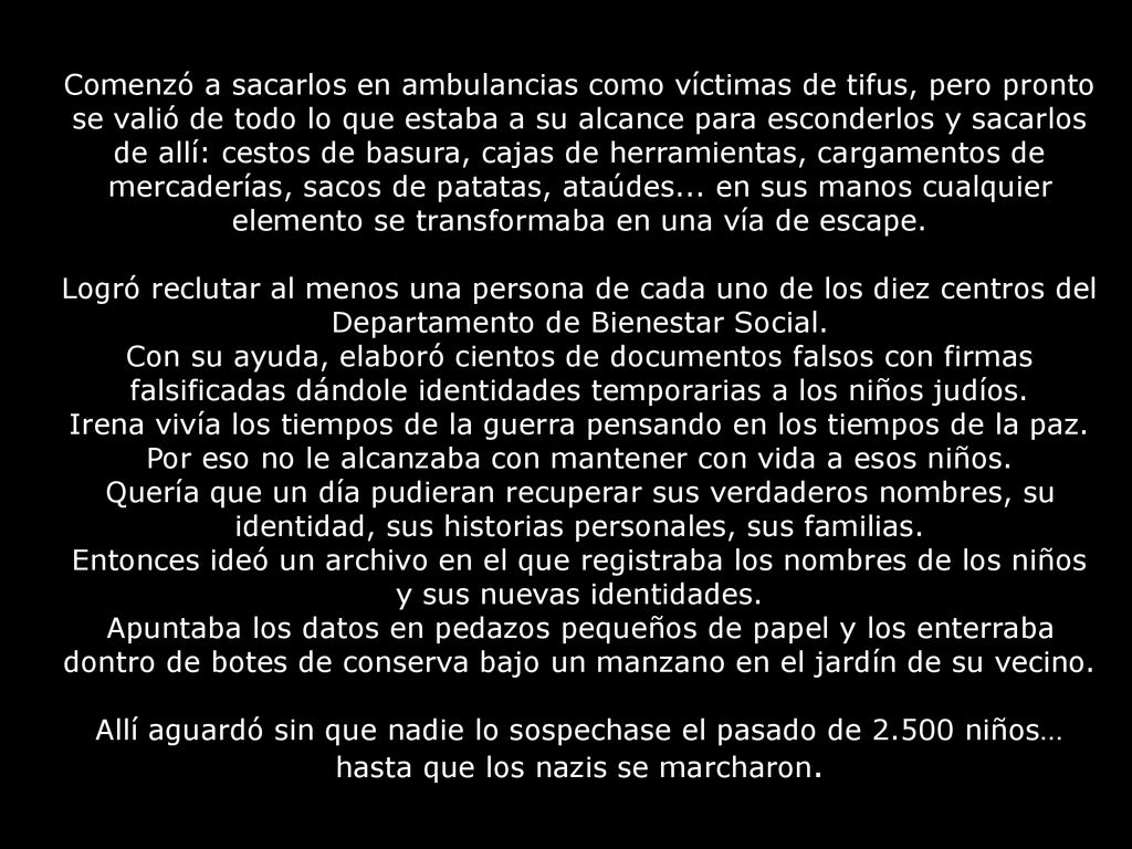 Comenzó a sacarlos en ambulancias como víctimas de tifus, pero pronto se valió de todo lo que estaba a su alcance para esconderlos y sacarlos de allí: cestos de basura, cajas de herramientas, cargamentos de mercaderías, sacos de patatas, ataúdes... en sus manos cualquier elemento se transformaba en una vía de escape.