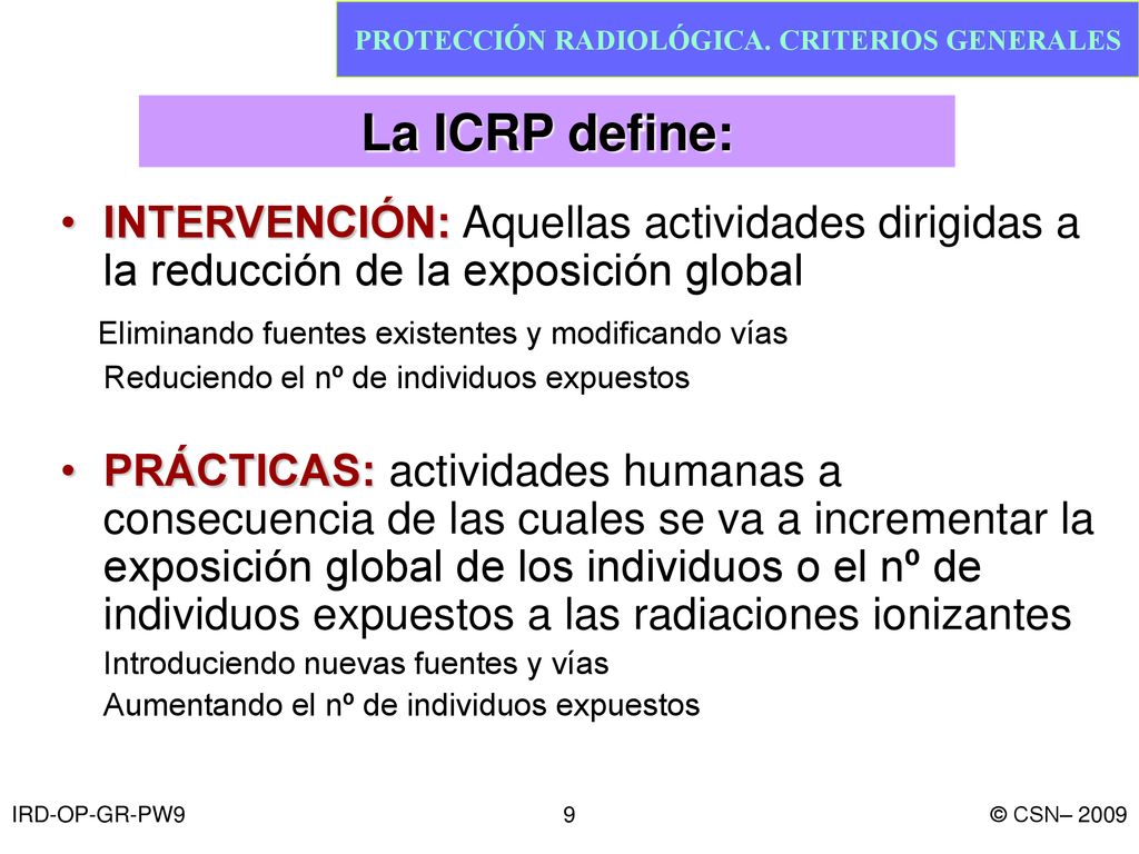 La ICRP define: INTERVENCIÓN: Aquellas actividades dirigidas a la reducción de la exposición global.