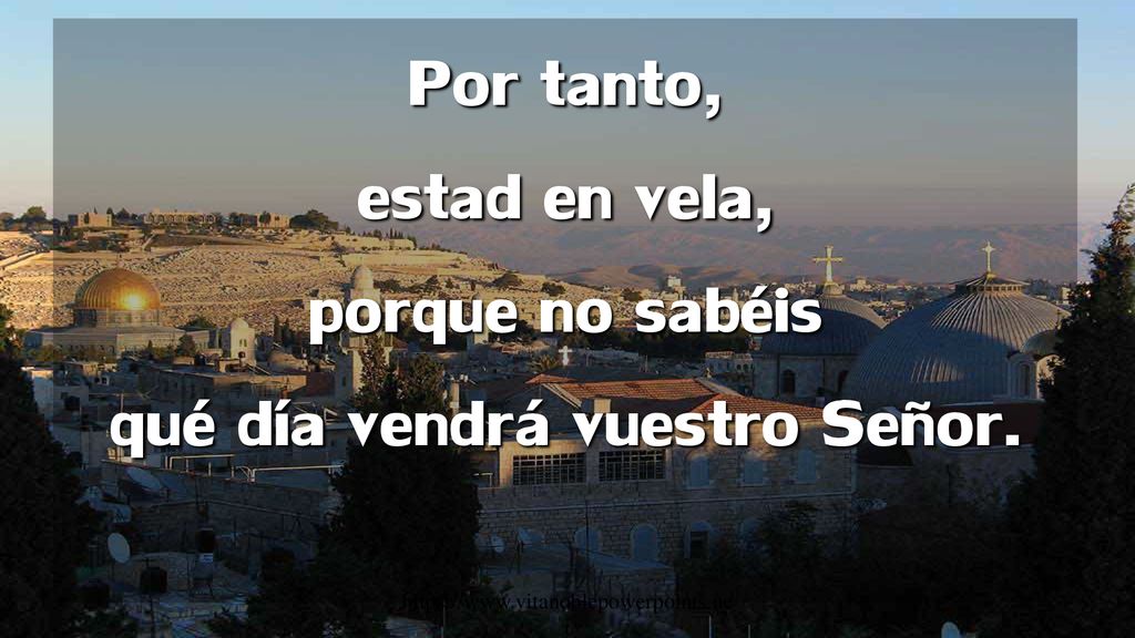 Por tanto, estad en vela, porque no sabéis qué día vendrá vuestro Señor.