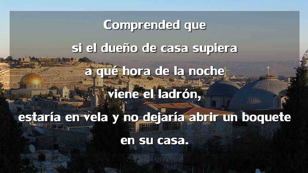 Comprended que si el dueño de casa supiera a qué hora de la noche viene el ladrón, estaría en vela y no dejaría abrir un boquete en su casa.