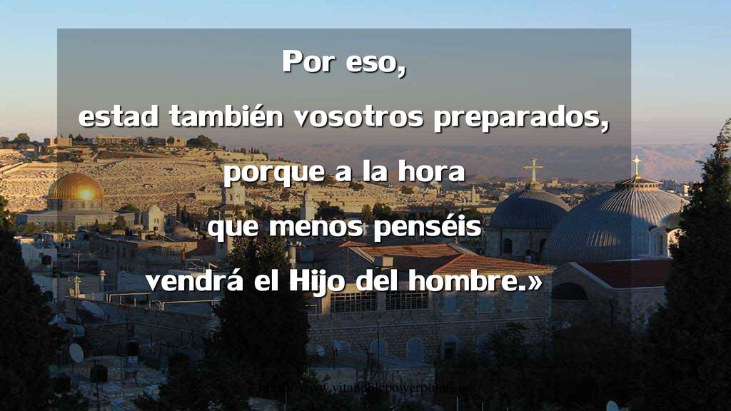 Por eso, estad también vosotros preparados, porque a la hora que menos penséis vendrá el Hijo del hombre.»