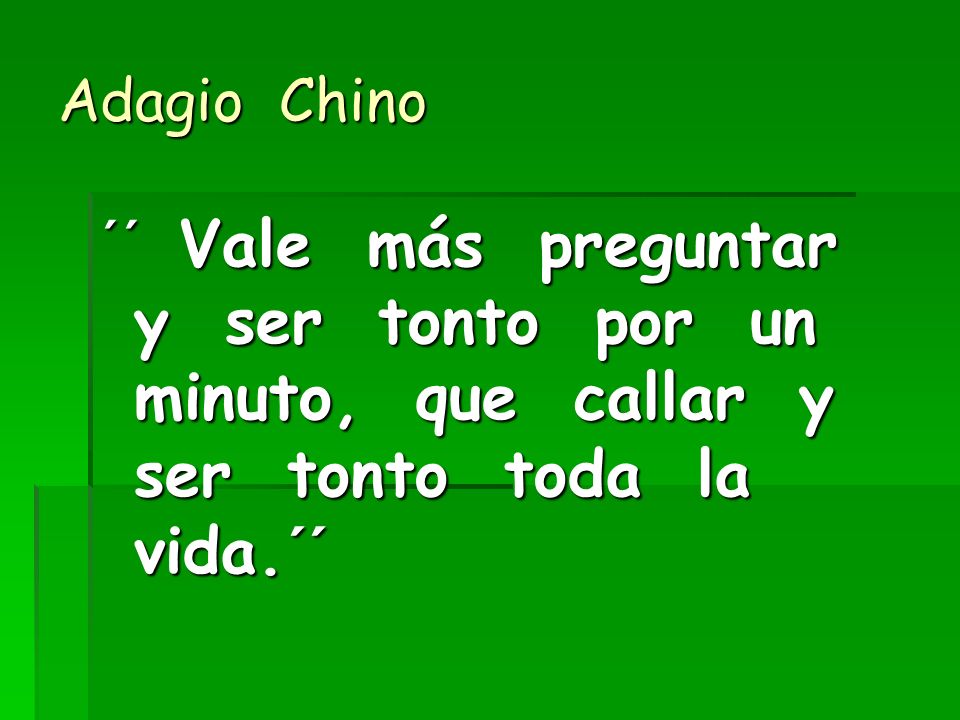 Adagio Chino ´´ Vale más preguntar y ser tonto por un minuto, que callar y ser tonto toda la vida.´´