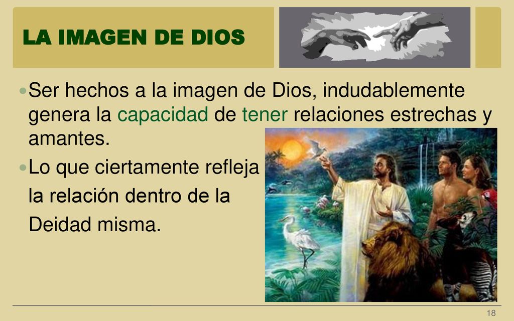 LA IMAGEN DE DIOS Ser hechos a la imagen de Dios, indudablemente genera la capacidad de tener relaciones estrechas y amantes.