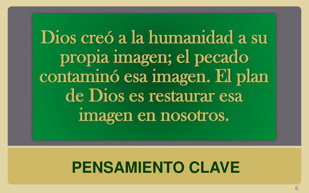 Dios creó a la humanidad a su propia imagen; el pecado contaminó esa imagen. El plan de Dios es restaurar esa imagen en nosotros.