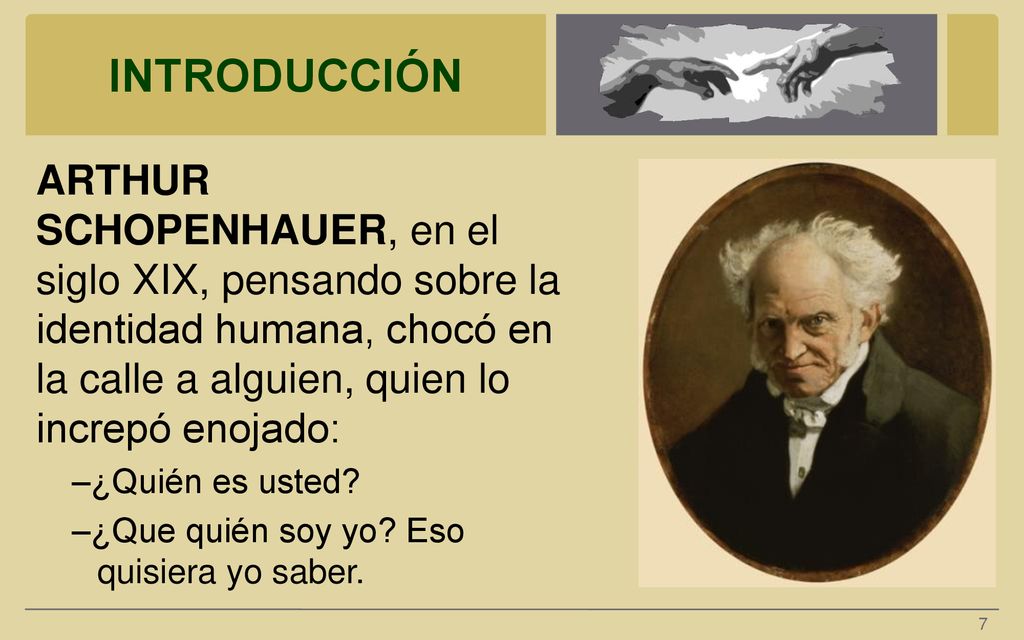 INTRODUCCIÓN ARTHUR SCHOPENHAUER, en el siglo XIX, pensando sobre la identidad humana, chocó en la calle a alguien, quien lo increpó enojado: