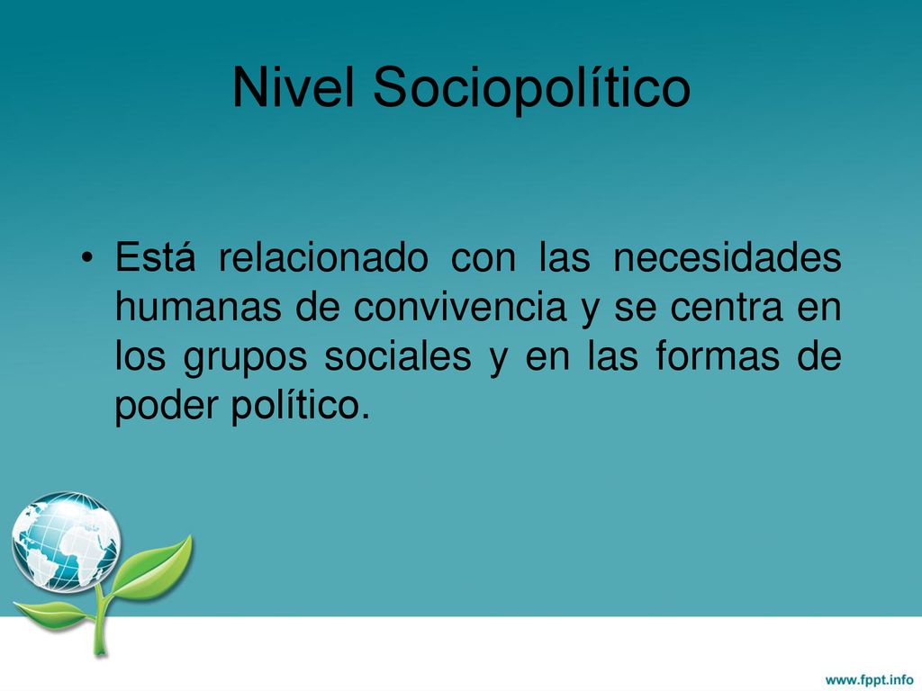 Nivel Sociopolítico Está relacionado con las necesidades humanas de convivencia y se centra en los grupos sociales y en las formas de poder político.