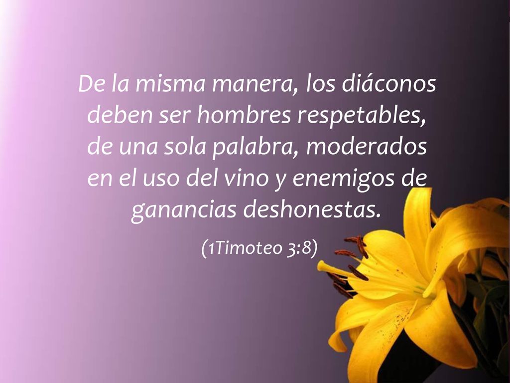 De la misma manera, los diáconos deben ser hombres respetables, de una sola palabra, moderados en el uso del vino y enemigos de ganancias deshonestas.