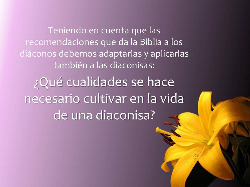 Teniendo en cuenta que las recomendaciones que da la Biblia a los diáconos debemos adaptarlas y aplicarlas también a las diaconisas: