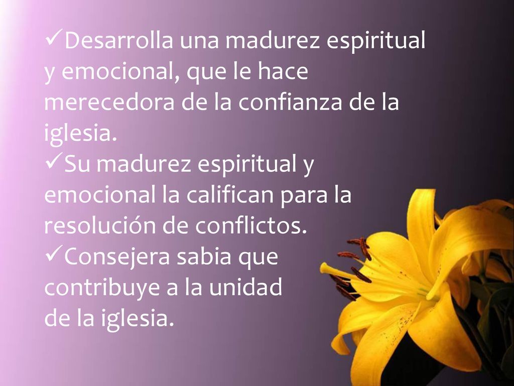 Desarrolla una madurez espiritual y emocional, que le hace merecedora de la confianza de la iglesia.