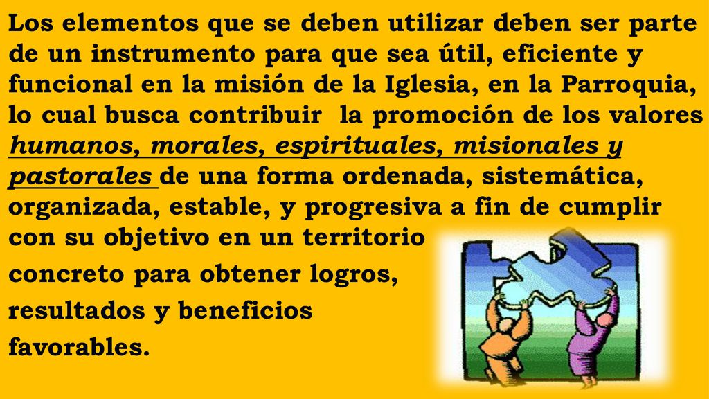Los elementos que se deben utilizar deben ser parte de un instrumento para que sea útil, eficiente y funcional en la misión de la Iglesia, en la Parroquia, lo cual busca contribuir la promoción de los valores humanos, morales, espirituales, misionales y pastorales de una forma ordenada, sistemática, organizada, estable, y progresiva a fin de cumplir con su objetivo en un territorio