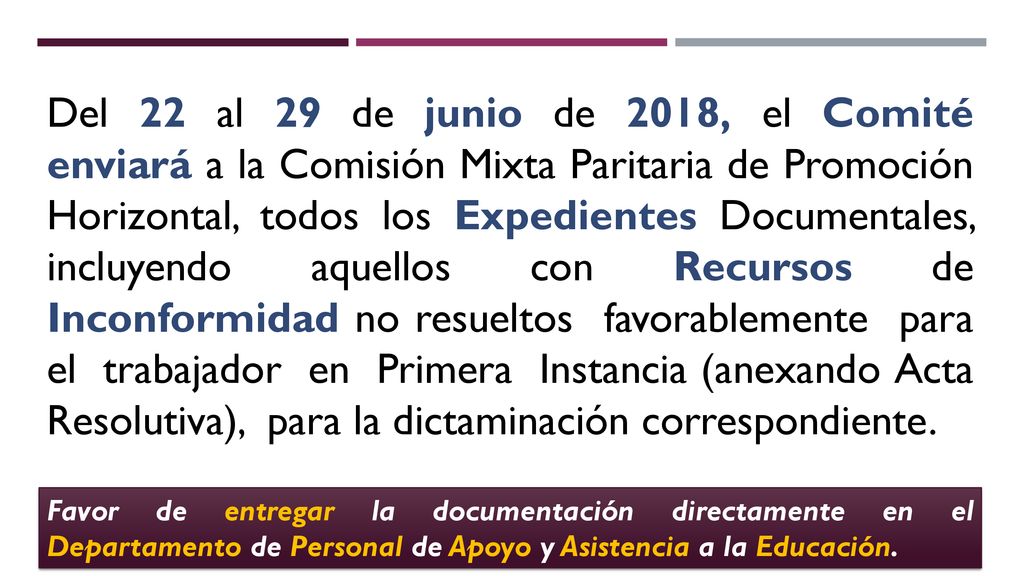Del 22 al 29 de junio de 2018, el Comité enviará a la Comisión Mixta Paritaria de Promoción Horizontal, todos los Expedientes Documentales, incluyendo aquellos con Recursos de Inconformidad no resueltos favorablemente para el trabajador en Primera Instancia (anexando Acta Resolutiva), para la dictaminación correspondiente.