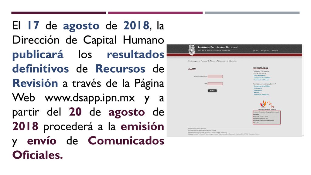 El 17 de agosto de 2018, la Dirección de Capital Humano publicará los resultados definitivos de Recursos de Revisión a través de la Página Web   y a partir del 20 de agosto de 2018 procederá a la emisión y envío de Comunicados Oficiales.