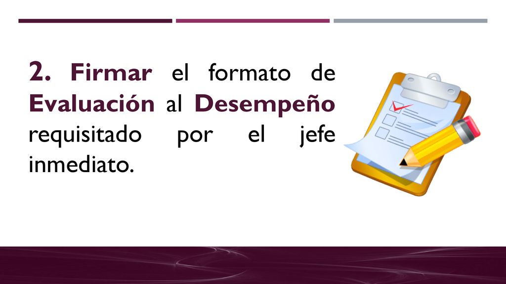 2. Firmar el formato de Evaluación al Desempeño requisitado por el jefe inmediato.