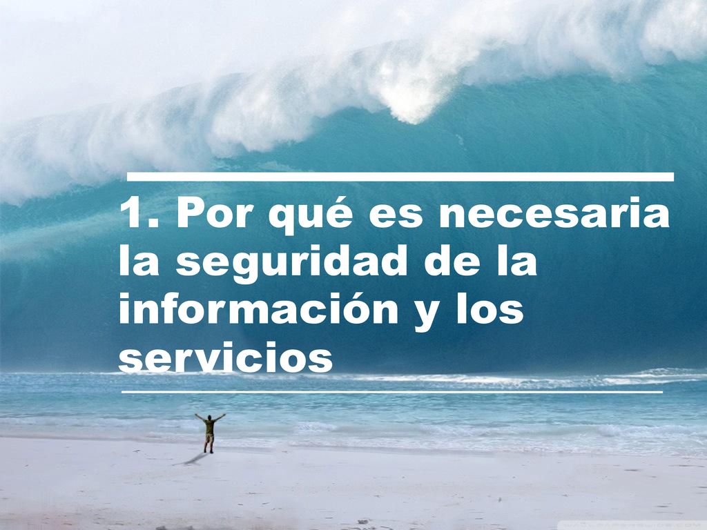 1. Por qué es necesaria la seguridad de la información y los servicios