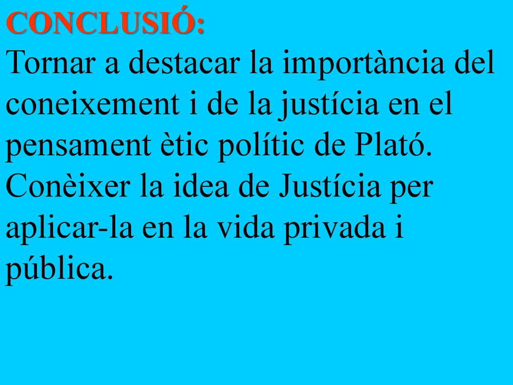 CONCLUSIÓ: Tornar a destacar la importància del coneixement i de la justícia en el pensament ètic polític de Plató.