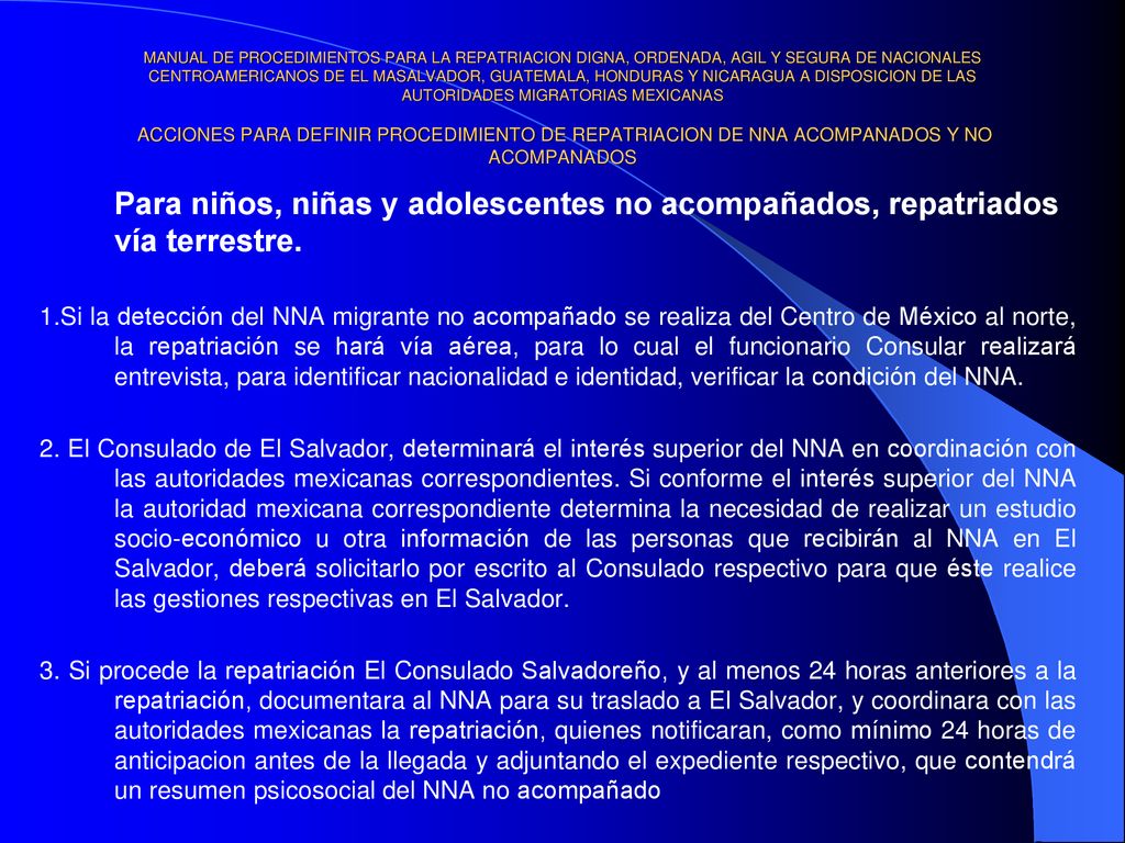 MANUAL DE PROCEDIMIENTOS PARA LA REPATRIACION DIGNA, ORDENADA, AGIL Y SEGURA DE NACIONALES CENTROAMERICANOS DE EL MASALVADOR, GUATEMALA, HONDURAS Y NICARAGUA A DISPOSICION DE LAS AUTORIDADES MIGRATORIAS MEXICANAS ACCIONES PARA DEFINIR PROCEDIMIENTO DE REPATRIACION DE NNA ACOMPANADOS Y NO ACOMPANADOS