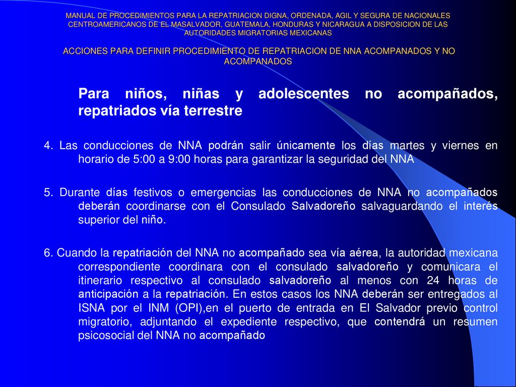 MANUAL DE PROCEDIMIENTOS PARA LA REPATRIACION DIGNA, ORDENADA, AGIL Y SEGURA DE NACIONALES CENTROAMERICANOS DE EL MASALVADOR, GUATEMALA, HONDURAS Y NICARAGUA A DISPOSICION DE LAS AUTORIDADES MIGRATORIAS MEXICANAS ACCIONES PARA DEFINIR PROCEDIMIENTO DE REPATRIACION DE NNA ACOMPANADOS Y NO ACOMPANADOS
