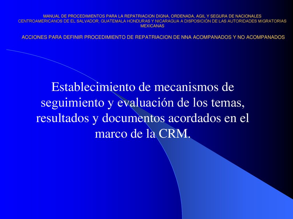MANUAL DE PROCEDIMIENTOS PARA LA REPATRIACION DIGNA, ORDENADA, AGIL Y SEGURA DE NACIONALES CENTROAMERICANOS DE EL SALVADOR, GUATEMALA HONDURAS Y NICARAGUA A DISPOSICIÓN DE LAS AUTORIDADES MIGRATORIAS MEXICANAS ACCIONES PARA DEFINIR PROCEDIMIENTO DE REPATRIACION DE NNA ACOMPANADOS Y NO ACOMPANADOS