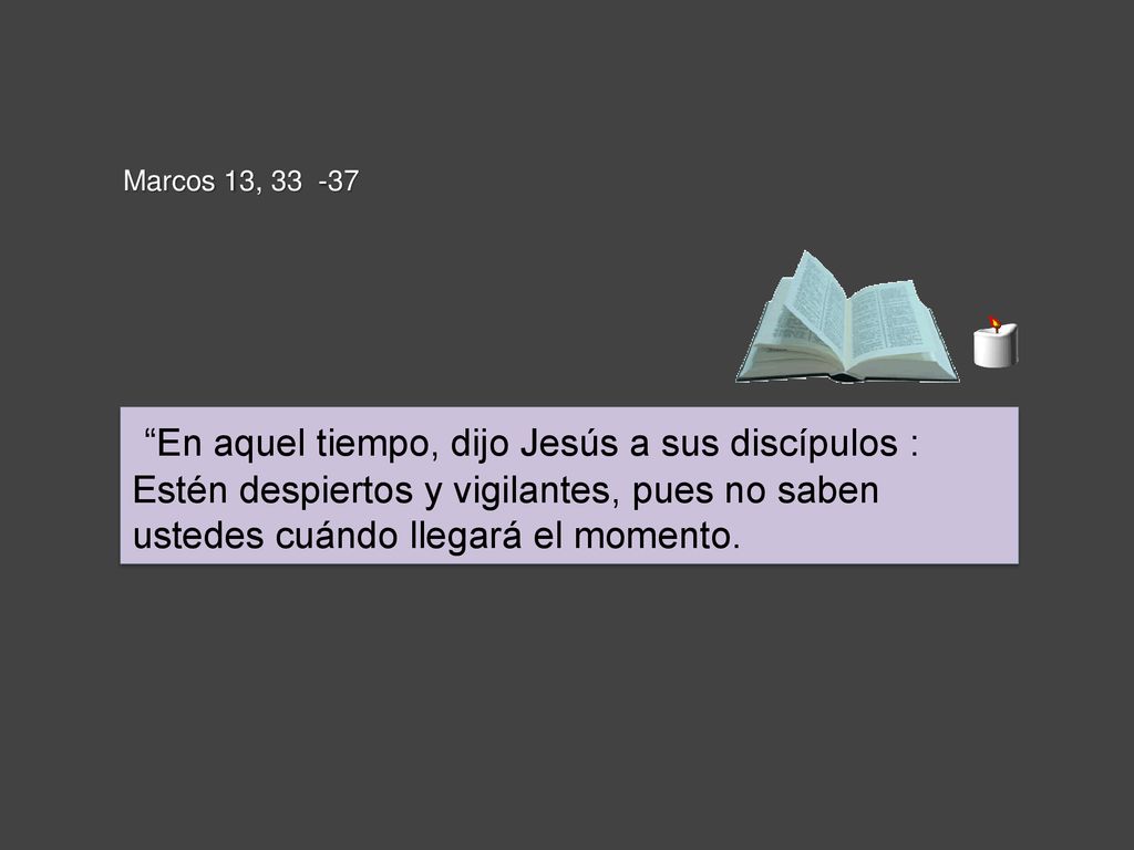 Marcos 13, En aquel tiempo, dijo Jesús a sus discípulos : Estén despiertos y vigilantes, pues no saben ustedes cuándo llegará el momento.