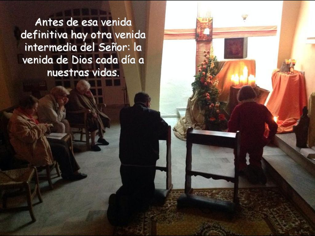 Antes de esa venida definitiva hay otra venida intermedia del Señor: la venida de Dios cada día a nuestras vidas.