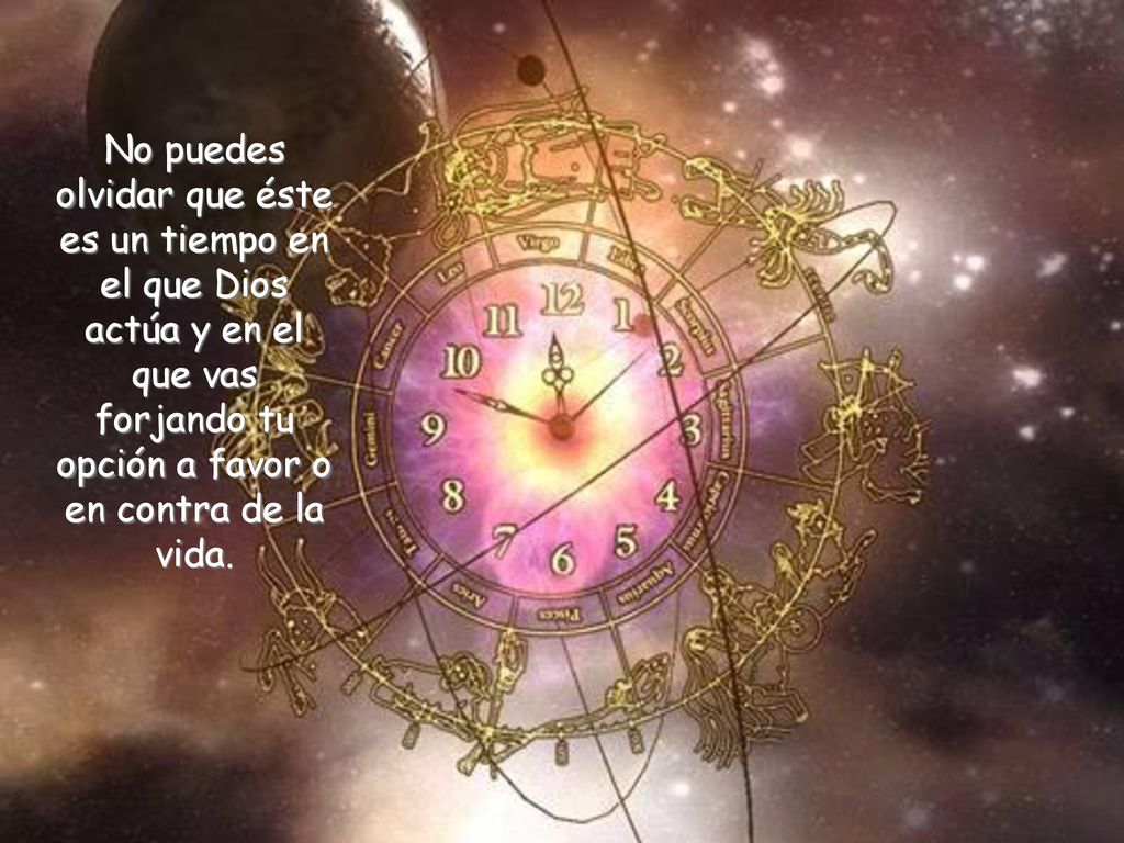 No puedes olvidar que éste es un tiempo en el que Dios actúa y en el que vas forjando tu opción a favor o en contra de la vida.